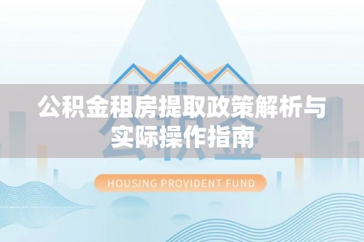 易县公积金租房提取政策解析与实际操作指南