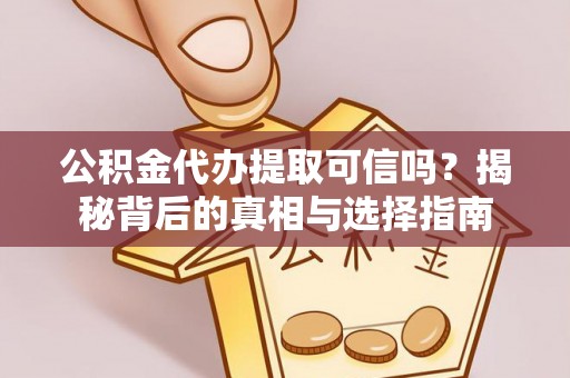 易县公积金代办提取可信吗？揭秘背后的真相与选择指南