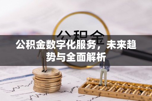 易县公积金数字化服务，未来趋势与全面解析
