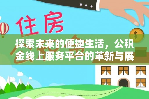 易县探索未来的便捷生活，公积金线上服务平台的革新与展望