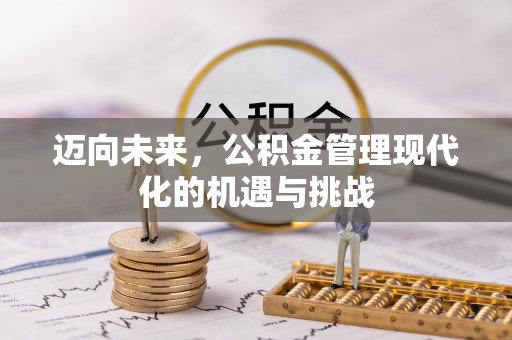 易县迈向未来，公积金管理现代化的机遇与挑战