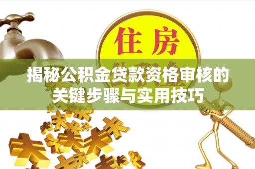 易县揭秘公积金贷款资格审核的关键步骤与实用技巧