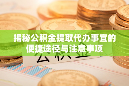 易县揭秘公积金提取代办事宜的便捷途径与注意事项