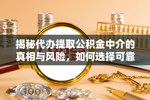 易县揭秘代办提取公积金中介的真相与风险，如何选择可靠的第三方服务