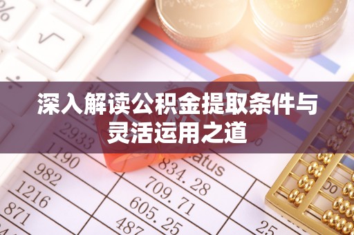 易县深入解读公积金提取条件与灵活运用之道