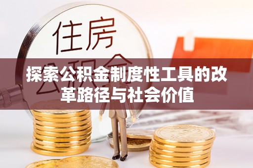 易县探索公积金制度性工具的改革路径与社会价值