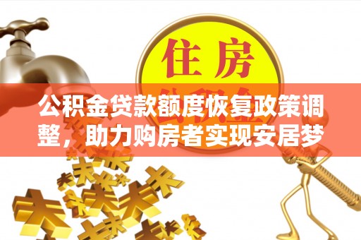 易县公积金贷款额度恢复政策调整，助力购房者实现安居梦想