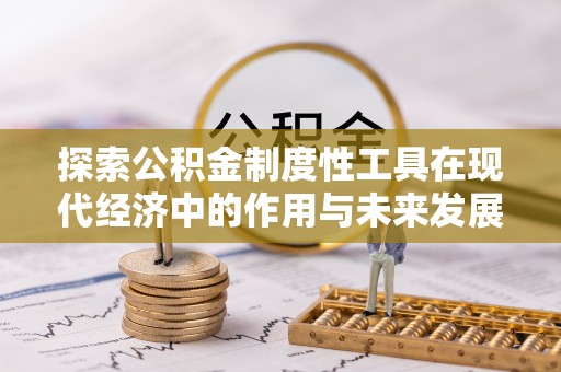 易县探索公积金制度性工具在现代经济中的作用与未来发展趋势
