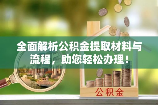易县全面解析公积金提取材料与流程，助您轻松办理！