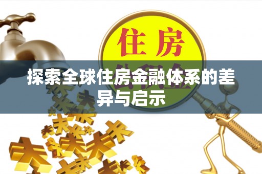 易县探索全球住房金融体系的差异与启示