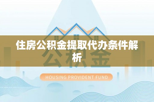 易县住房公积金提取代办条件解析