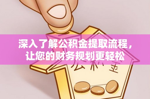 易县深入了解公积金提取流程，让您的财务规划更轻松