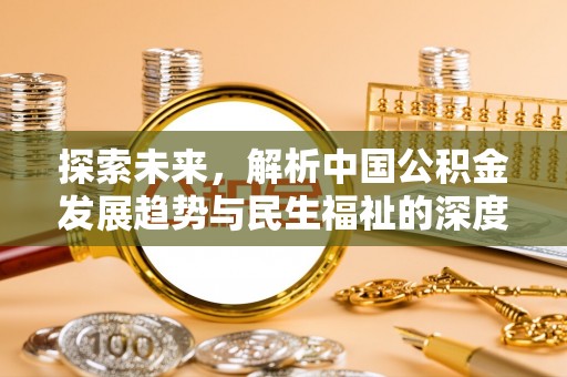易县探索未来，解析中国公积金发展趋势与民生福祉的深度融合