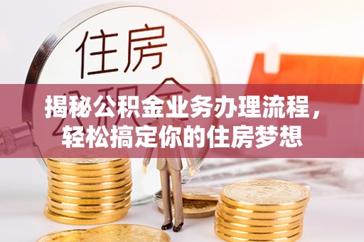 易县揭秘公积金业务办理流程，轻松搞定你的住房梦想