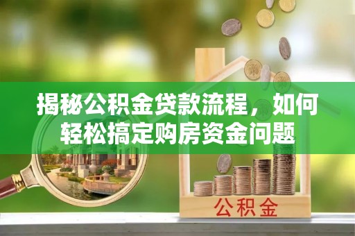 易县揭秘公积金贷款流程，如何轻松搞定购房资金问题