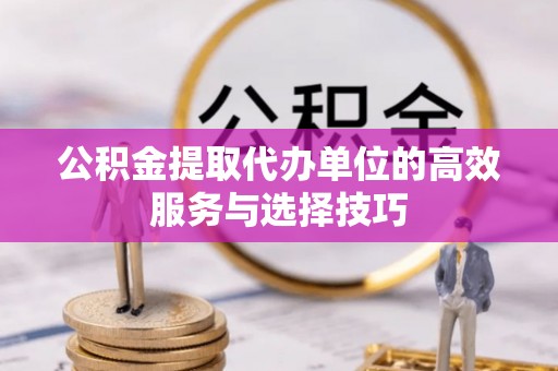 易县公积金提取代办单位的高效服务与选择技巧
