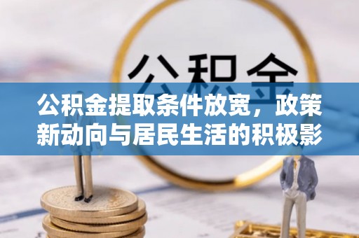 易县公积金提取条件放宽，政策新动向与居民生活的积极影响