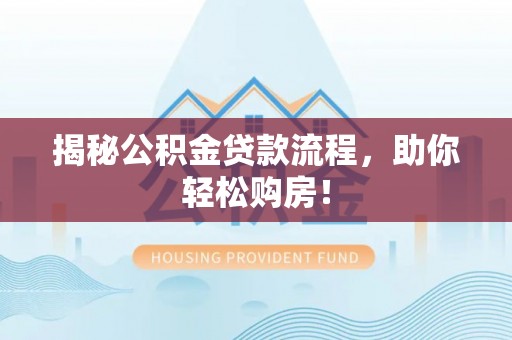 易县揭秘公积金贷款流程，助你轻松购房！