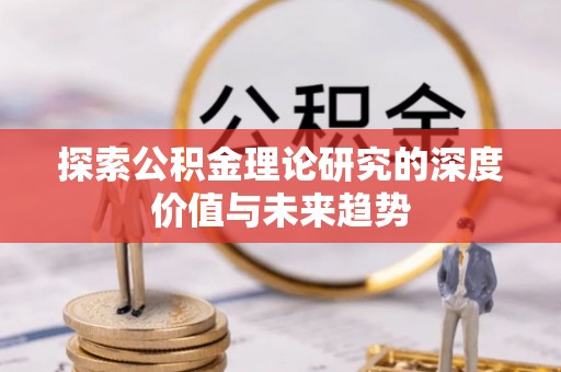 易县探索公积金理论研究的深度价值与未来趋势