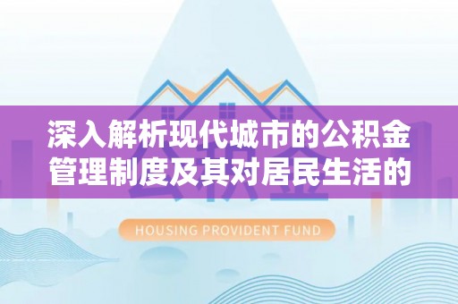 易县深入解析现代城市的公积金管理制度及其对居民生活的影响