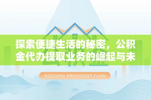 易县探索便捷生活的秘密，公积金代办提取业务的崛起与未来发展