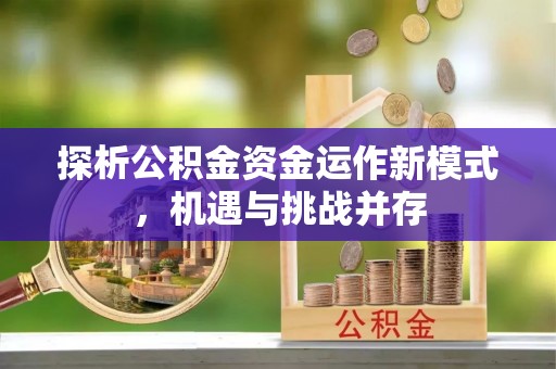 易县探析公积金资金运作新模式，机遇与挑战并存