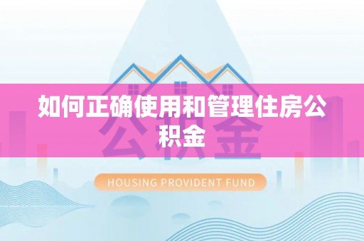易县如何正确使用和管理住房公积金