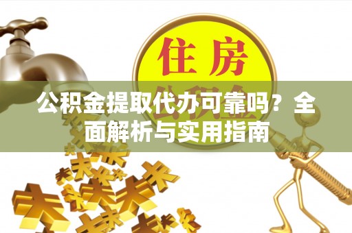易县公积金提取代办可靠吗？全面解析与实用指南