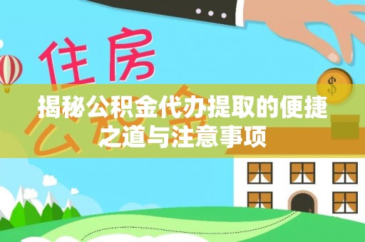 易县揭秘公积金代办提取的便捷之道与注意事项