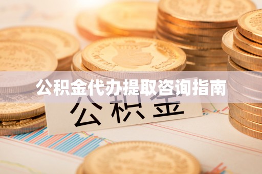 易县公积金代办提取咨询指南