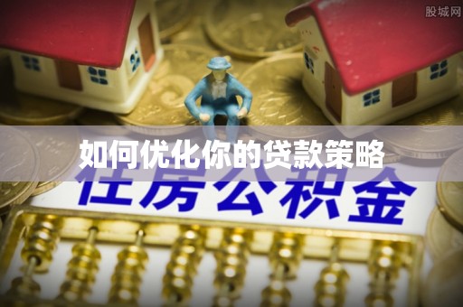易县如何优化你的贷款策略