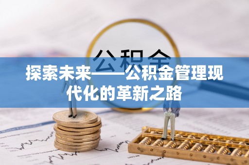 易县探索未来——公积金管理现代化的革新之路