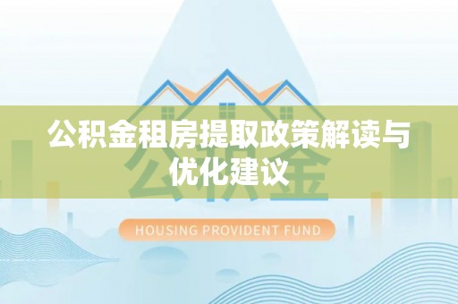 易县公积金租房提取政策解读与优化建议