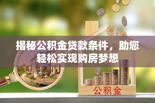 易县揭秘公积金贷款条件，助您轻松实现购房梦想