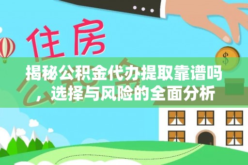 易县揭秘公积金代办提取靠谱吗，选择与风险的全面分析