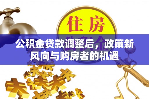 易县公积金贷款调整后，政策新风向与购房者的机遇