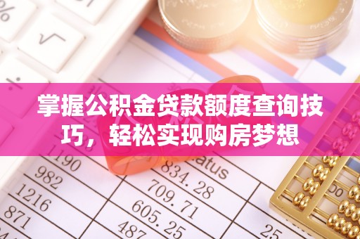 易县掌握公积金贷款额度查询技巧，轻松实现购房梦想