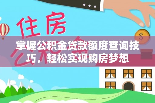 易县掌握公积金贷款额度查询技巧，轻松实现购房梦想