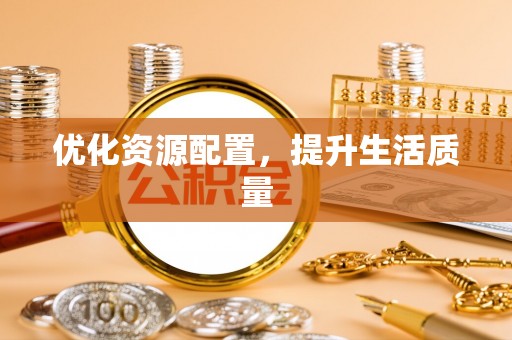 易县优化资源配置，提升生活质量