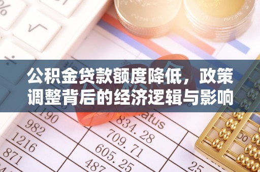 易县公积金贷款额度降低，政策调整背后的经济逻辑与影响分析