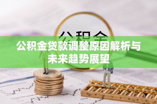 易县公积金贷款调整原因解析与未来趋势展望