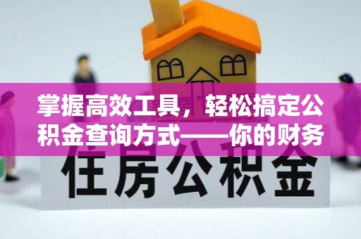 易县掌握高效工具，轻松搞定公积金查询方式——你的财务助手