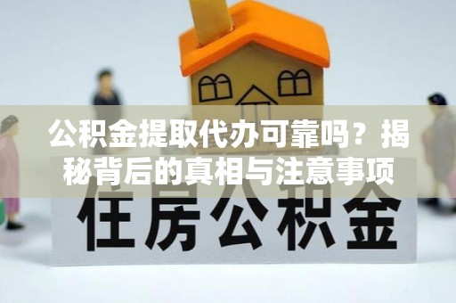 易县公积金提取代办可靠吗？揭秘背后的真相与注意事项