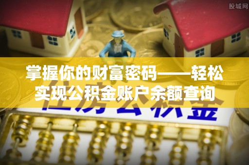 易县掌握你的财富密码——轻松实现公积金账户余额查询