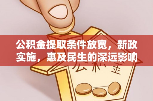 易县公积金提取条件放宽，新政实施，惠及民生的深远影响