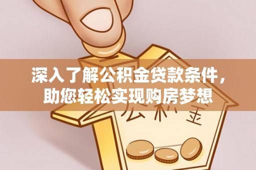易县深入了解公积金贷款条件，助您轻松实现购房梦想