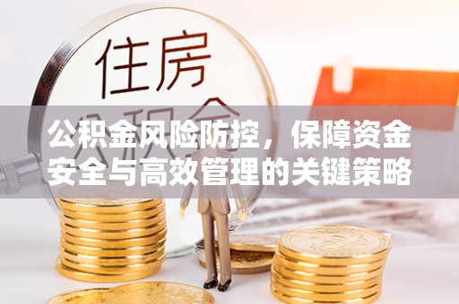 易县公积金风险防控，保障资金安全与高效管理的关键策略