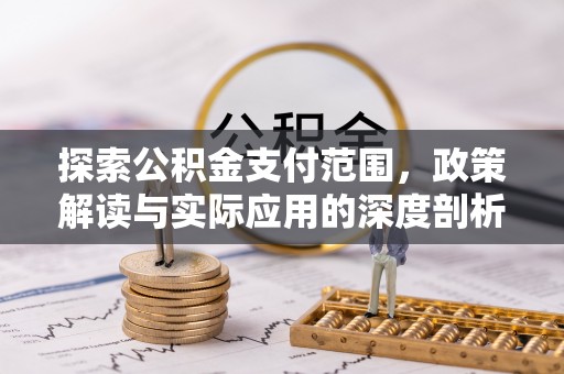 易县探索公积金支付范围，政策解读与实际应用的深度剖析