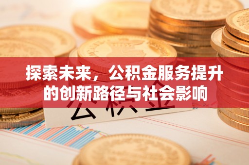 易县探索未来，公积金服务提升的创新路径与社会影响