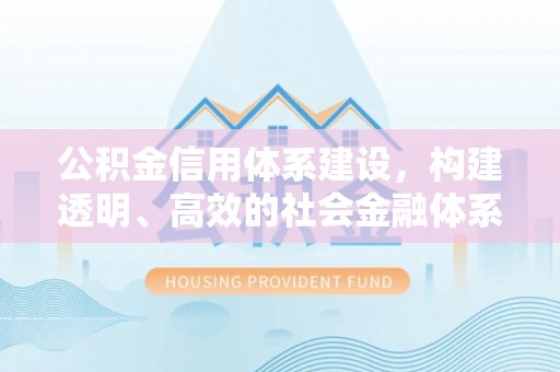 易县公积金信用体系建设，构建透明、高效的社会金融体系